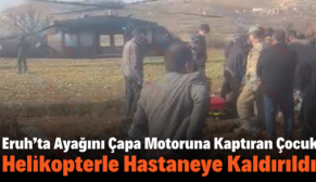 Eruh’ta Ayağını Çapa Motoruna Kaptıran Çocuk Helikopterle Hastaneye Kaldırıldı