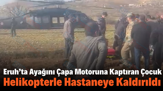 Eruh’ta Ayağını Çapa Motoruna Kaptıran Çocuk Helikopterle Hastaneye Kaldırıldı