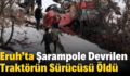 Eruh’ta Şarampole Devrilen Traktörün Sürücüsü Öldü