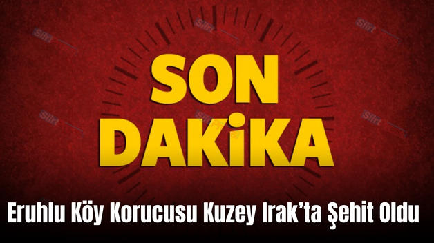 Eruhlu Köy Korucusu Kuzey Irak’ta Şehit Oldu