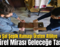 Eruh’ta Şal Şepik Kumaşı Üreten Atölye Kültürel Mirası Geleceğe Taşıyor