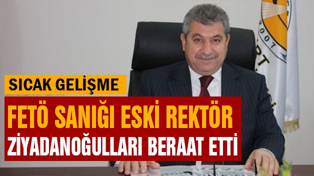 FETÖ SANIĞI ESKİ REKTÖR ZİYADANOĞULLARI BERAAT ETTİ