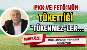 PKK VE FETÖ’NÜN TÜKETTİĞİ “TÜKENMEZ”LER…