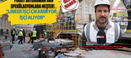 Fikret Baydarman’dan Spekülasyonlara Neşter: “ Lineer İşçi Çıkarmıyor, İşçi Alıyor”