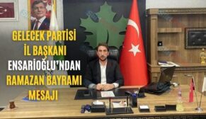 Gelecek Partisi İl Başkanı Ensarioğlu’ndan Ramazan Bayramı Mesajı