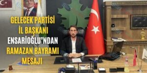 Gelecek Partisi İl Başkanı Ensarioğlu’ndan Ramazan Bayramı Mesajı