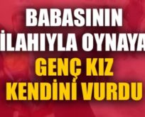 BABASININ SİLAHIYLA OYNAYAN GENÇ KIZ KENDİNİ VURDU