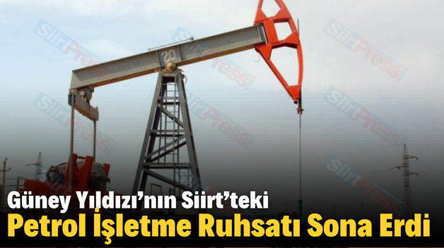 Güney Yıldızı’nın Siirt’teki Petrol İşletme Ruhsatı Sona Erdi