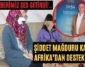 Haberimiz Ses Getirdi!.. Şiddet Mağduru Kadına Afrika’dan Destek Geldi