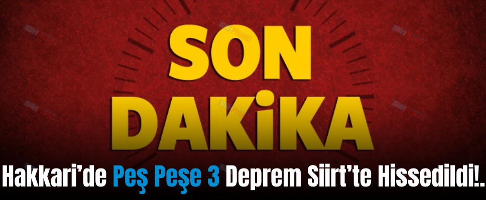 Hakkari’de Peş Peşe 3 Deprem Siirt’te Hissedildi!.