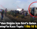 Hatay’dan Düğün İçin Siirt’e Gelen Aile Gaziantep’te Kaza Yaptı: 1 Ölü 10 Yaralı