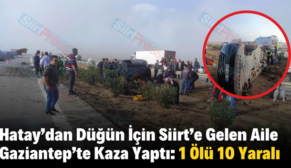 Hatay’dan Düğün İçin Siirt’e Gelen Aile Gaziantep’te Kaza Yaptı: 1 Ölü 10 Yaralı