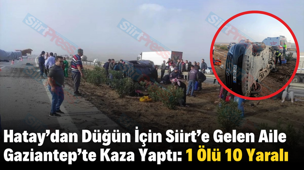 Hatay’dan Düğün İçin Siirt’e Gelen Aile Gaziantep’te Kaza Yaptı: 1 Ölü 10 Yaralı