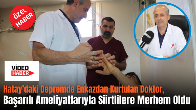 Hatay’daki Depremde Enkazdan Kurtulan Doktor, Başarılı Ameliyatlarıyla Siirtlilere Merhem Oldu