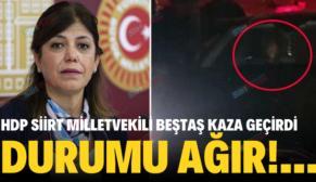 HDP SİİRT MİLLETVEKİLİ BEŞTAŞ KAZA GEÇİRDİ…DURUMU AĞIR!…