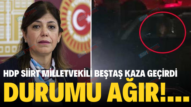 HDP SİİRT MİLLETVEKİLİ BEŞTAŞ KAZA GEÇİRDİ…DURUMU AĞIR!…