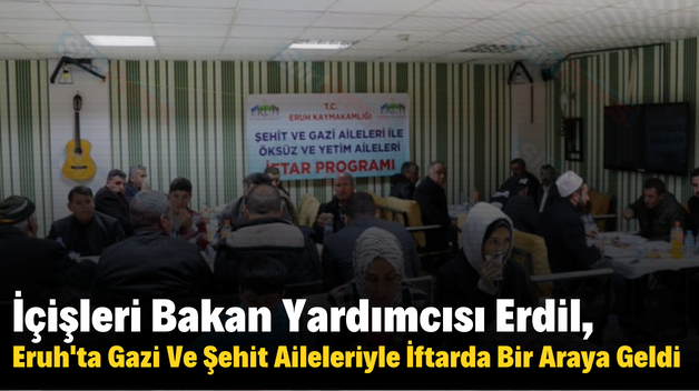 İçişleri Bakan Yardımcısı Erdil, Eruh’ta Gazi Ve Şehit Aileleriyle İftarda Bir Araya Geldi