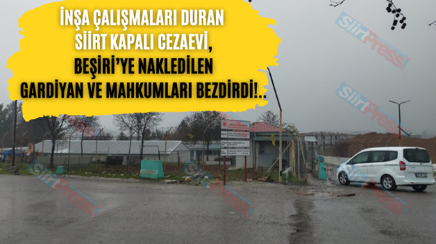 İnşa Çalışmaları Duran Siirt Kapalı Cezaevi, Beşiri’ye Nakledilen Gardiyan Ve Mahkumları Bezdirdi!..