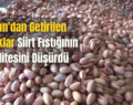 İran’dan Getirilen Fıstıklar Siirt Fıstığının Kalitesini Düşürdü