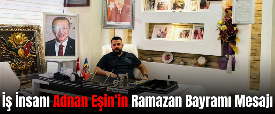 İş İnsanı Adnan Eşin’in Ramazan Bayramı Mesajı