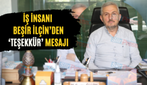 İş İnsanı Beşir İlçin’den ‘Teşekkür’ Mesajı