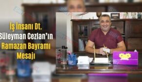 İş İnsanı Dt. Süleyman Cezlan’ın Ramazan Bayramı Mesajı