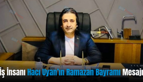 İş İnsanı Hacı Uyan’ın Ramazan Bayramı Mesajı