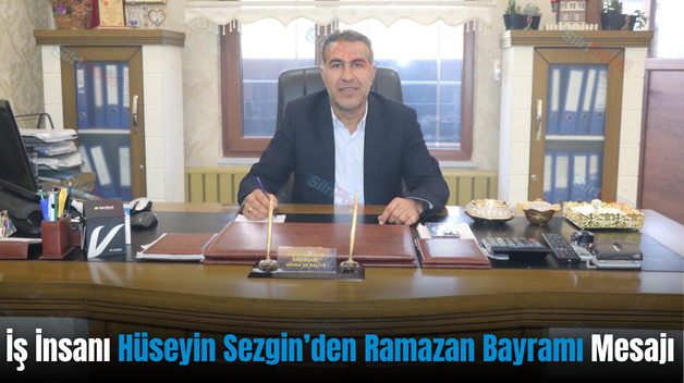 İş İnsanı Hüseyin Sezgin’den Ramazan Bayramı Mesajı
