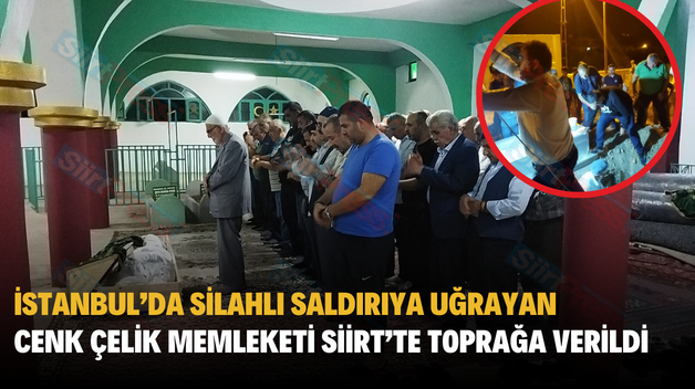 İstanbul’da Silahlı Saldırıya Uğrayan Cenk Çelik Memleketi Siirt’te Toprağa Verildi