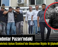 Fatih Kadınlar Pazarı’ndaki Siirtli Hemşehrimiz Ayhan Özekinci’nin Cinayetine İlişkin 10 Şüpheli Adliyede!..