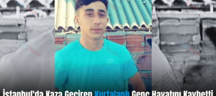 İstanbul’da Kaza Geçiren Kurtalanlı Genç Hayatını Kaybetti