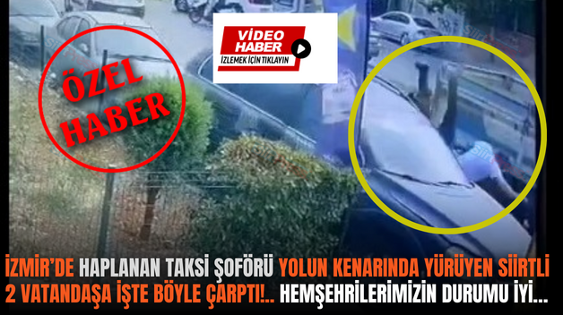 İZMİR’DE HAPLANAN TAKSİ ŞOFÖRÜ YOLUN KENARINDA YÜRÜYEN SİİRTLİ 2 VATANDAŞA İŞTE BÖYLE ÇARPTI!.. HEMŞEHRİLERİMİZİN DURUMU İYİ…