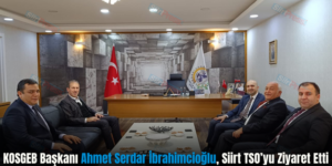 KOSGEB Başkanı Ahmet Serdar İbrahimcioğlu, Siirt TSO’yu Ziyaret Etti