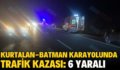 KURTALAN-BATMAN KARAYOLUNDA TRAFİK KAZASI: 6 YARALI