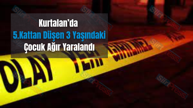 Kurtalan’da 5.Kattan Düşen 3 Yaşındaki Çocuk Ağır Yaralandı