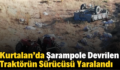 Kurtalan’da Şarampole Devrilen Traktörün Sürücüsü Yaralandı