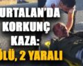 KURTALAN’DA KORKUNÇ KAZA: 1 ÖLÜ