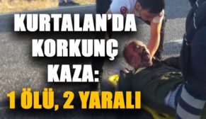 KURTALAN’DA KORKUNÇ KAZA: 1 ÖLÜ