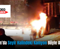 Kurtalan’da Seyir Halindeki Kamyon Böyle Alev Aldı