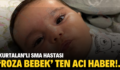 KURTALAN’LI SMA HASTASI ‘ROZA BEBEK’ TEN ACI HABER!.