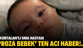 KURTALAN’LI SMA HASTASI ‘ROZA BEBEK’ TEN ACI HABER!.