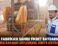 ÇİNKO FABRİKASI SAHİBİ FİKRET BAYDARMAN, “ FABRİKA KAPANDI SÖYLEMLERİ, SİİRT’E KÖTÜLÜKTÜR”