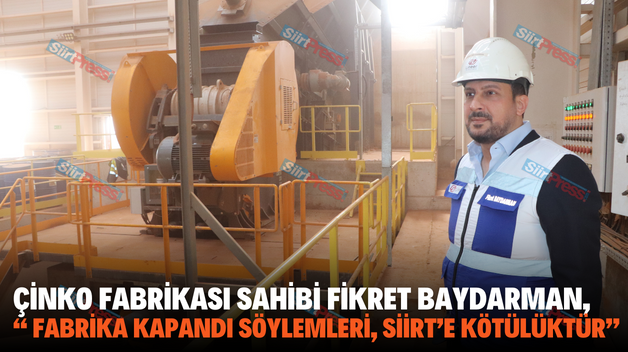 ÇİNKO FABRİKASI SAHİBİ FİKRET BAYDARMAN, “ FABRİKA KAPANDI SÖYLEMLERİ, SİİRT’E KÖTÜLÜKTÜR”