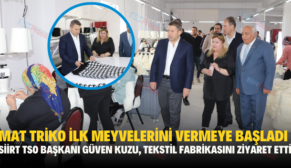 MAT TRİKO İLK MEYVELERİNİ VERMEYE BAŞLADI, SİİRT TSO BAŞKANI TEKSTİL FABRİKASINI ZİYARET ETTİ