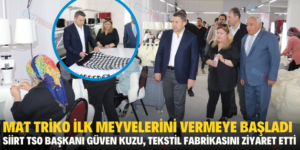 MAT TRİKO İLK MEYVELERİNİ VERMEYE BAŞLADI, SİİRT TSO BAŞKANI TEKSTİL FABRİKASINI ZİYARET ETTİ