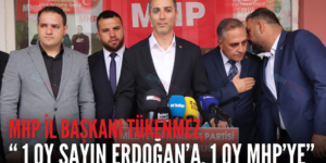 MHP İL BAŞKANI TÜKENMEZ, “ 1 OY SAYIN ERDOĞAN’A, 1 OY MHP’YE”