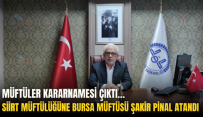 MÜFTÜLER KARARNAMESİ ÇIKTI…SİİRT MÜFTÜLÜĞÜNE BURSA MÜFTÜSÜ ŞAKİR PİNAL ATANDI