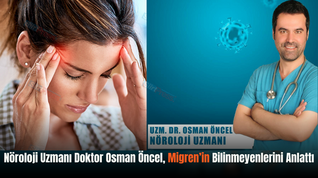 Nöroloji Uzmanı Doktor Osman Öncel, Migren’in Bilinmeyenlerini Anlattı