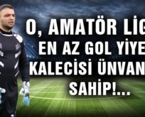 O, AMATÖR LİGİN EN AZ GOL YİYEN KALECİSİ ÜNVANINA SAHİP!…