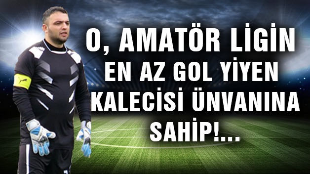 O, AMATÖR LİGİN EN AZ GOL YİYEN KALECİSİ ÜNVANINA SAHİP!…